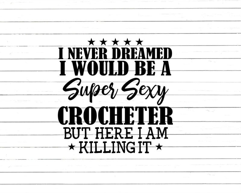 Never Dreamed Sexy Crocheter Svg Png Cut Files