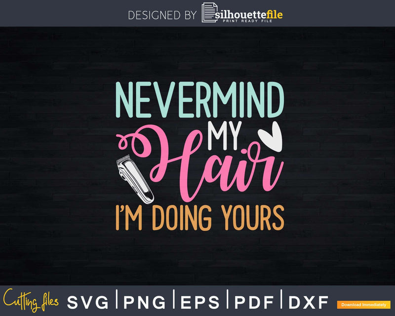 Nevermind My Hair I’m Doing Yours Svg Png Cricut Files