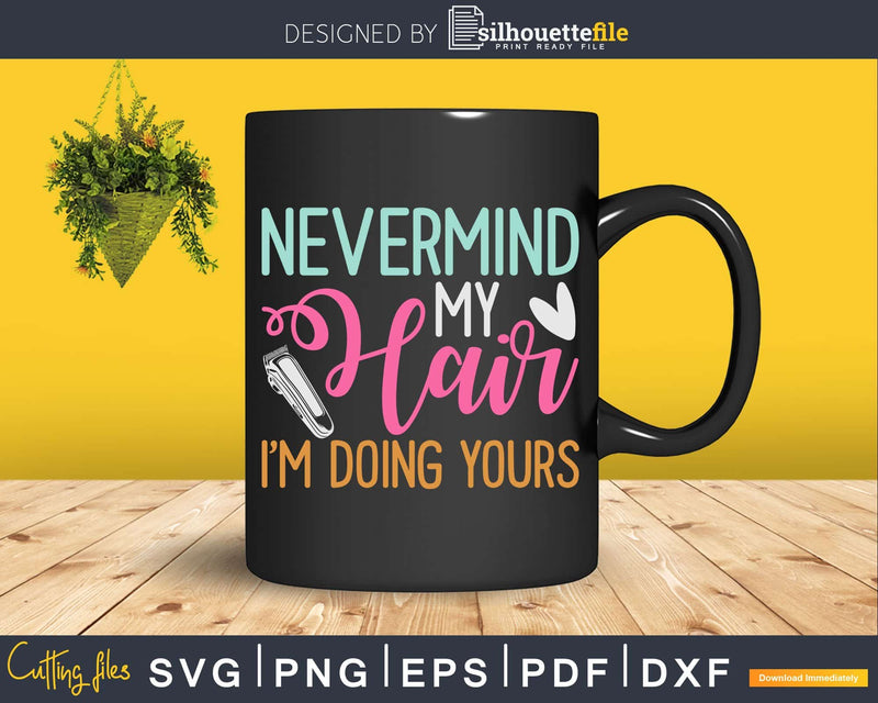 Nevermind My Hair I’m Doing Yours Svg Png Cricut Files