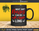 Night Shift Nurses Can Go All Long Svg Cut Files