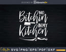 No Bitchin In My Kitchen - Chef Butcher Svg T-shirt Design