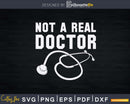 Not A Real Doctor Funny College Graduation Gag Svg Png Dxf