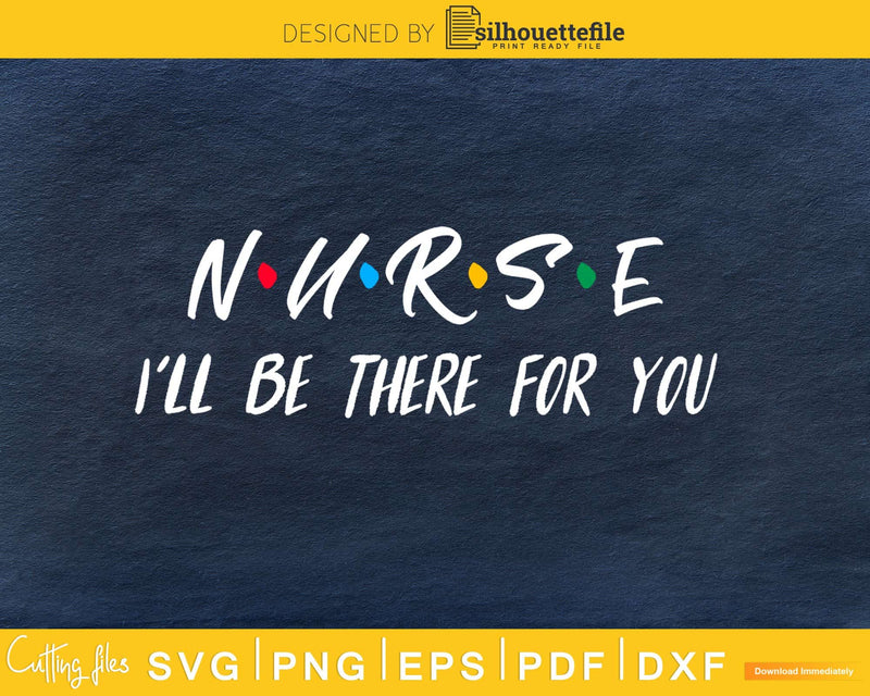 Nurse I’ll Be There For You svg cricut cut digital files