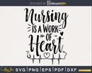 Nursing is a Work of Heart svg cut digital files