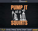 Oil Rig Pump It Till Squirts Funny Field Png Svg Cutting