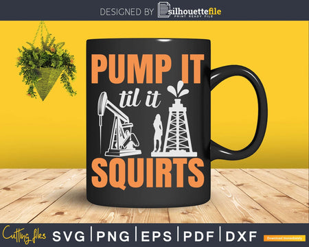 Oil Rig Pump It Till Squirts Funny Field Png Svg Cutting