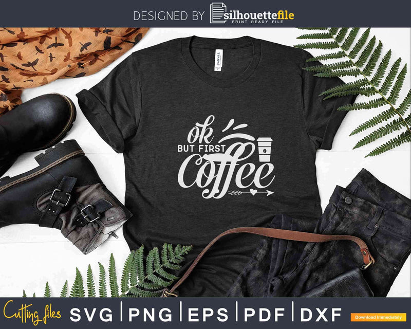 Ok But First Coffee Caffeine Drinker Addict Svg Dxf Png Cut