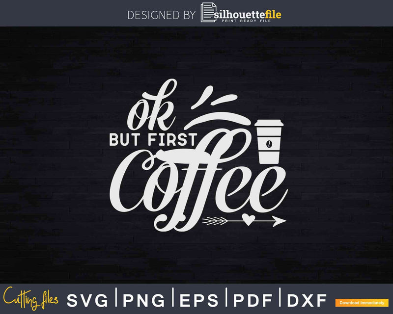 Ok But First Coffee Caffeine Drinker Addict Svg Dxf Png Cut