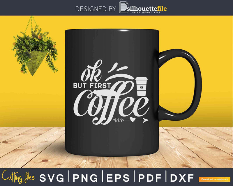 Ok But First Coffee Caffeine Drinker Addict Svg Dxf Png Cut