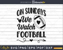 On Sundays we Watch Football Funny Game Day Quote svg png