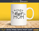 One Blessed Mom Svg Cricut Cut Files Silhouette