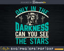 Only in the darkness can you see stars Svg Png Design cut