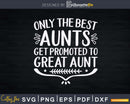 Only The Best Aunts Get Promoted To Great Aunt Svg Dxf Png