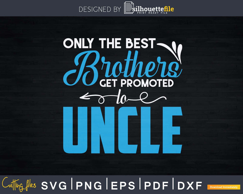 Only The Best Brothers Get Promoted To Uncle Svg Dxf Png