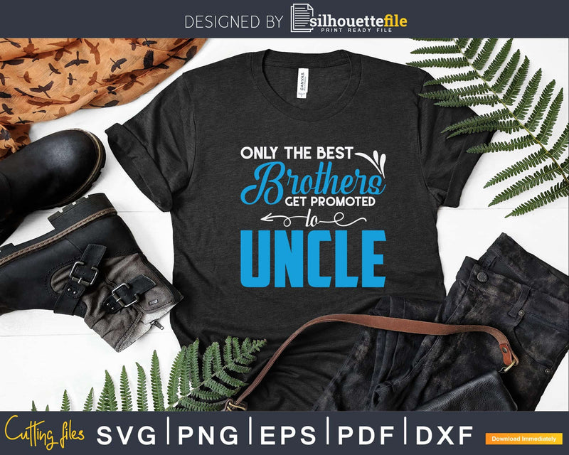 Only The Best Brothers Get Promoted To Uncle Svg Dxf Png