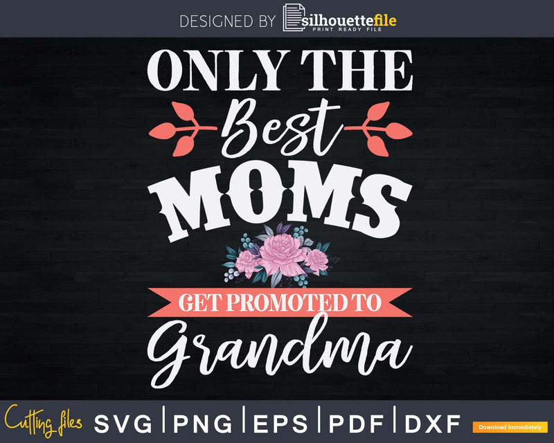 Only The Best Moms Get Promoted To Grandma Svg Png Print