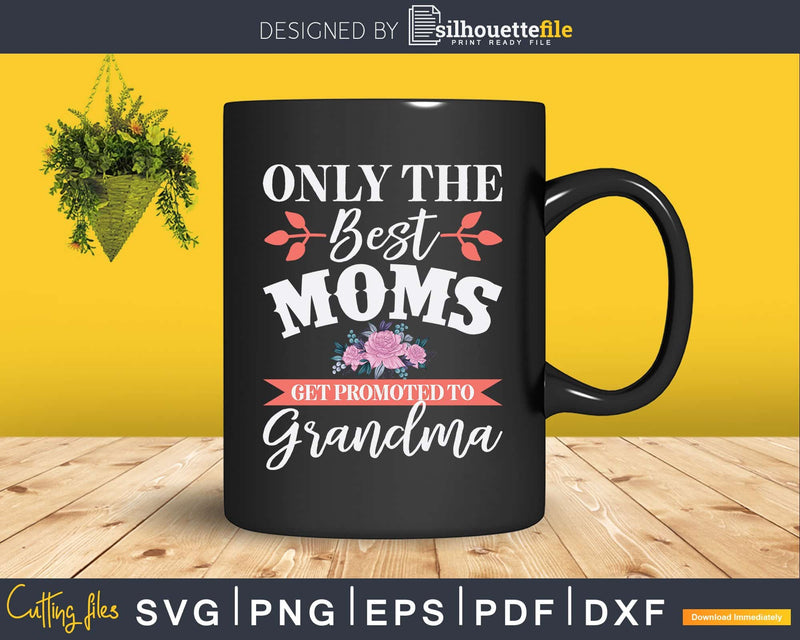 Only The Best Moms Get Promoted To Grandma Svg Png Print