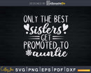 Only the Best Sisters Get Promoted to Auntie Svg Dxf Png