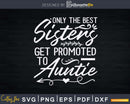 Only The Best Sisters Get Promoted To Auntie Svg Dxf Png