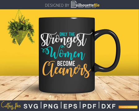 Only the Strongest Women Become Cleaners Shirt Svg Files