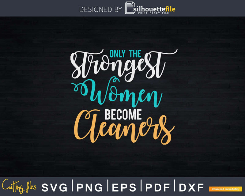 Only the Strongest Women Become Cleaners Shirt Svg Files
