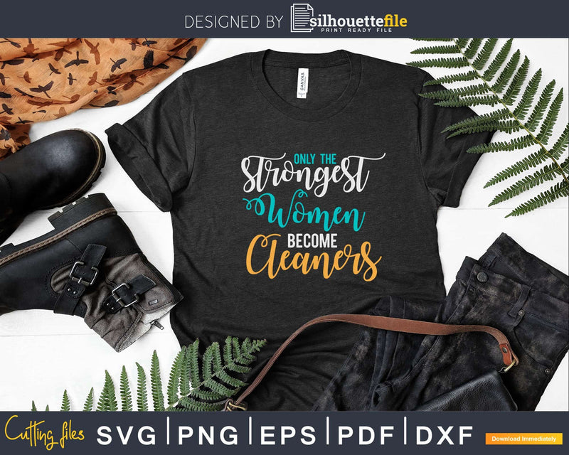 Only the Strongest Women Become Cleaners Shirt Svg Files