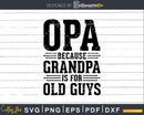 Opa Because Grandpa is for Old Guys Shirt Svg Files