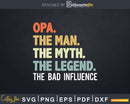 Opa The Man Myth Legend Bad Influence Svg Dxf Cricut Files