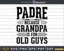 Padre Because Grandpa is for Old Guys Fathers Day Shirt Svg