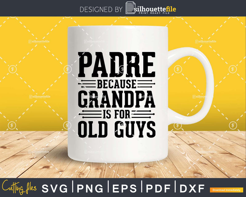 Padre Because Grandpa is for Old Guys Shirt Svg Files For