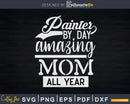 Painter By Day Amazing Mom All Year Svg Dxf Cut Files