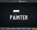 Painter Paint Roller House Painting Funny Painters Svg Dxf