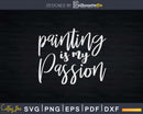 Painting Is My Passion Svg Dxf Cut Files