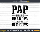 Pap Because Grandpa is for Old Guys Fathers Day Shirt Svg