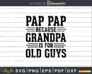 Pap Because Grandpa is for Old Guys Shirt Svg Files