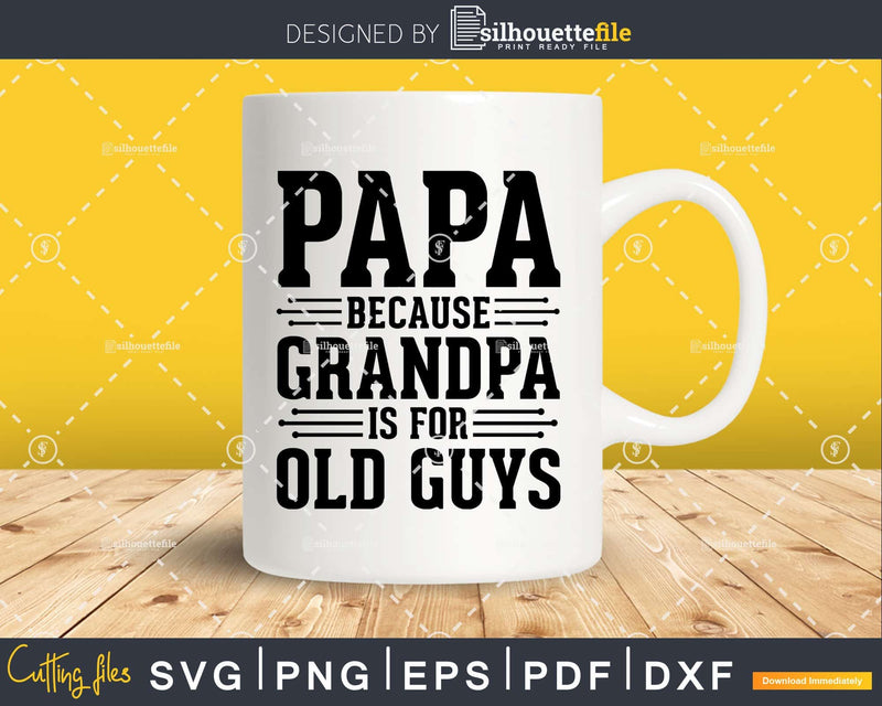 Papa Because Grandpa is for Old Guys Shirt Svg Files For