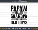 Papaw Because Grandpa is for Old Guys Fathers Day Shirt Svg
