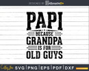 Papi Because Grandpa is for Old Guys Fathers Day Shirt Svg