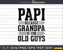 Papi Because Grandpa is for Old Guys Shirt Svg Files