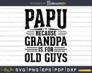 Papu Because Grandpa is for Old Guys Fathers Day Shirt Svg