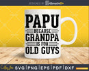Papu Because Grandpa is for Old Guys Shirt Svg Files
