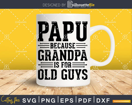 Papu Because Grandpa is for Old Guys Shirt Svg Files For