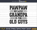Pawpaw Because Grandpa is for Old Guys Shirt Svg Files