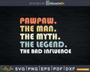 Pawpaw The Man Myth Legend Bad Influence Father day Svg