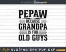 Pepaw Because Grandpa is for Old Guys Fathers Day Shirt Svg