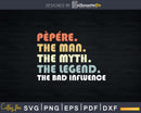 Pepere The Man Myth Legend Bad Influence Father day Svg