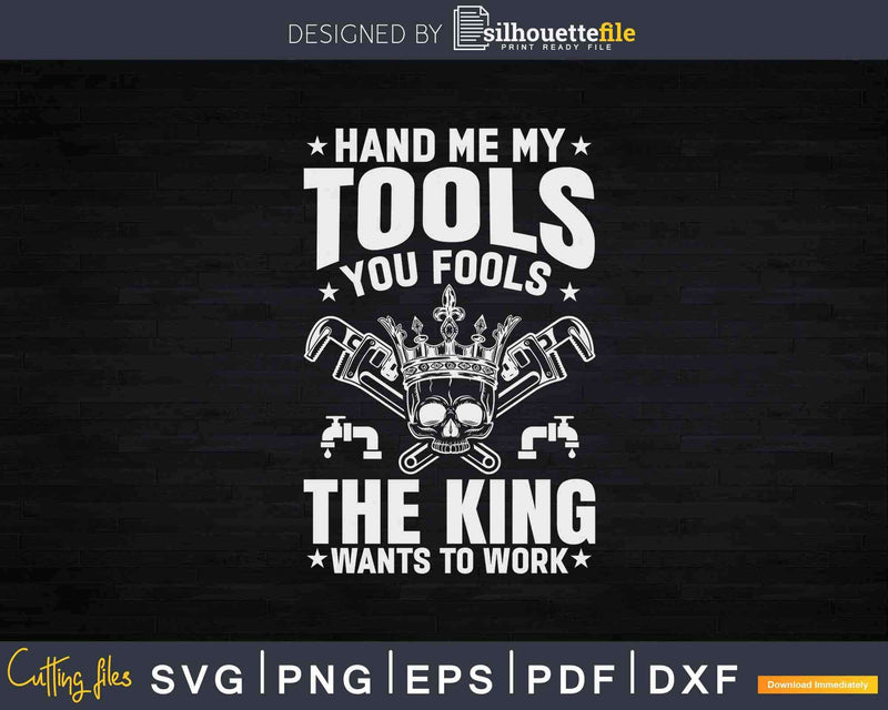Pipe Fitter The King Wants To Work Plumbing Plumber Svg Png