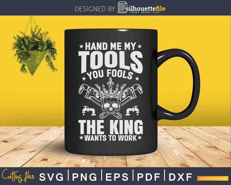 Pipe Fitter The King Wants To Work Plumbing Plumber Svg Png