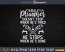 Pipe Fitter When He’s Done Plumbing Plumber Svg Png Cut File