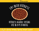 Pit I’m into Fitness whole pecan pie in my mouth svg